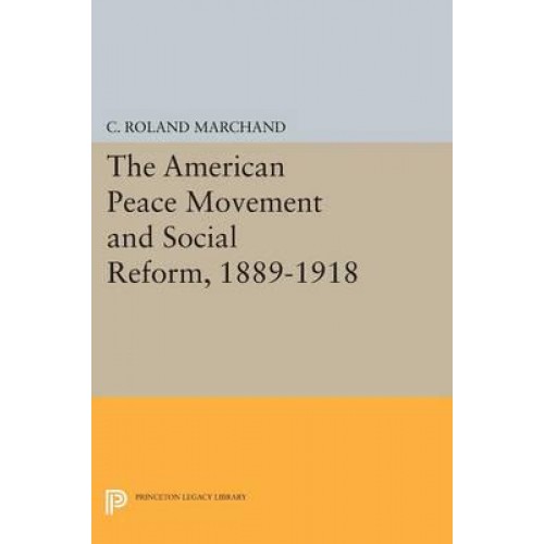 The American Peace Movement and Social Reform, 1889-1918 - Princeton Legacy Library