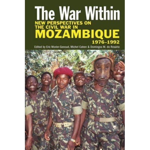 The War Within New Perspectives on the Civil War in Mozambique, 1976-1992