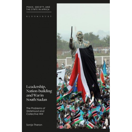 Leadership, Nation-Building and War in South Sudan The Problems of Identity, Statehood and Collective Will - Peace, Society, and the State in Africa