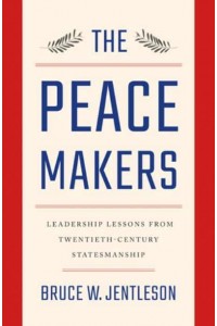 The Peacemakers Leadership Lessons from Twentieth-Century Statesmanship