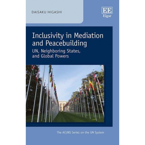 Inclusivity in Mediation and Peacebuilding UN, Neighboring States, and Global Powers - The ACUNS Series on the UN System