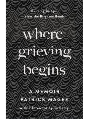 Where Grieving Begins Building Bridges After the Brighton Bomb : A Memoir