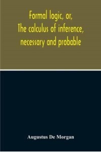 Formal Logic, Or, The Calculus Of Inference, Necessary And Probable