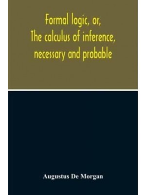 Formal Logic, Or, The Calculus Of Inference, Necessary And Probable