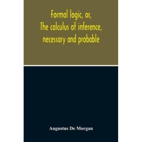 Formal Logic, Or, The Calculus Of Inference, Necessary And Probable