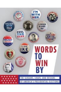Words to Win By The Slogans, Logos, and Designs of America's Presidential Elections