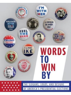 Words to Win By The Slogans, Logos, and Designs of America's Presidential Elections