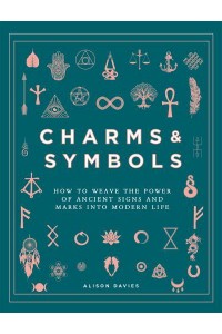 Charms & Symbols How to Weave the Power of Ancient Signs and Marks Into Modern Life
