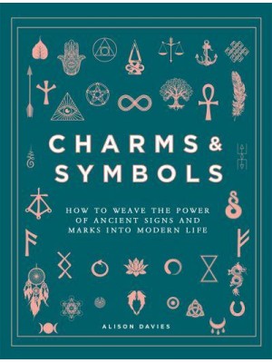 Charms & Symbols How to Weave the Power of Ancient Signs and Marks Into Modern Life