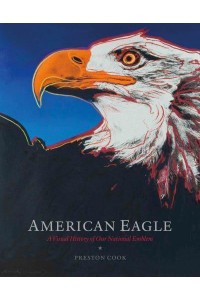 American Eagle A Visual History of Our National Emblem - ORO Editions