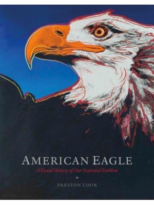 American Eagle A Visual History of Our National Emblem - ORO Editions