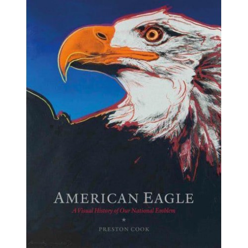 American Eagle A Visual History of Our National Emblem - ORO Editions
