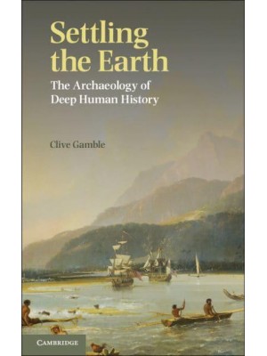 Settling the Earth The Archaeology of Deep Human History