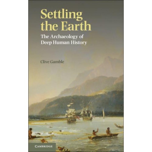 Settling the Earth The Archaeology of Deep Human History