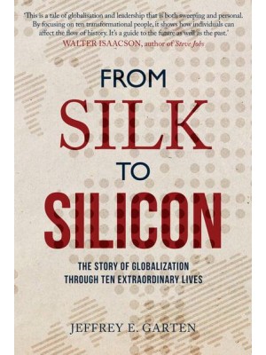 From Silk to Silicon The Story of Globalization Through Ten Extraordinary Lives