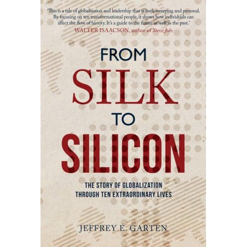 From Silk to Silicon The Story of Globalization Through Ten Extraordinary Lives