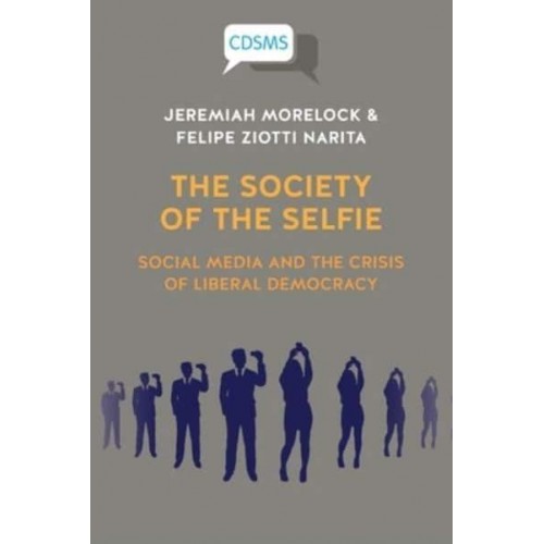 The Society of the Selfie Social Media and the Crisis of Liberal Democracy
