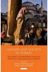 Gender and Society in Turkey The Impact of Neoliberal Policies, Political Islam and EU Accession - Library of Modern Turkey