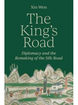 The King's Road Diplomacy and the Remaking of the Silk Road