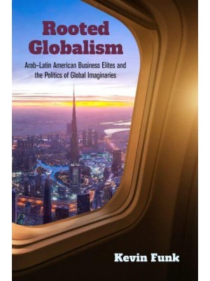 Rooted Globalism Arab-Latin American Business Elites and the Politics of Global Imaginaries - Framing the Global