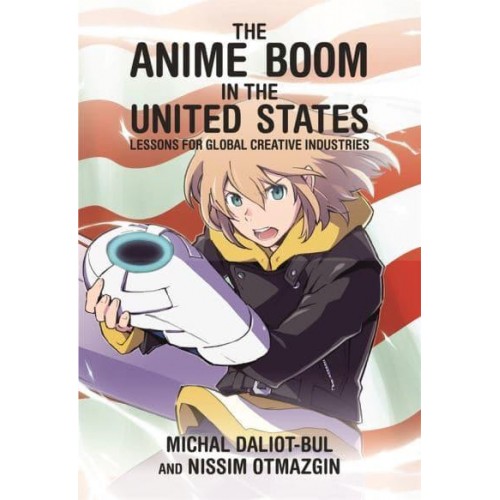 The Anime Boom in the United States Lessons for Global Creative Industries - Harvard East Asian Monographs