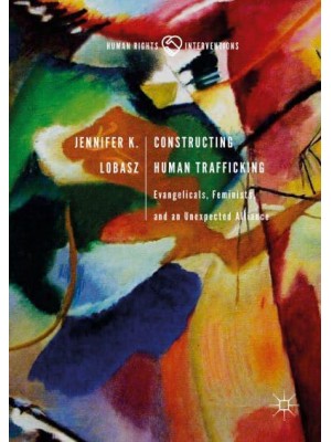 Constructing Human Trafficking : Evangelicals, Feminists, and an Unexpected Alliance - Human Rights Interventions