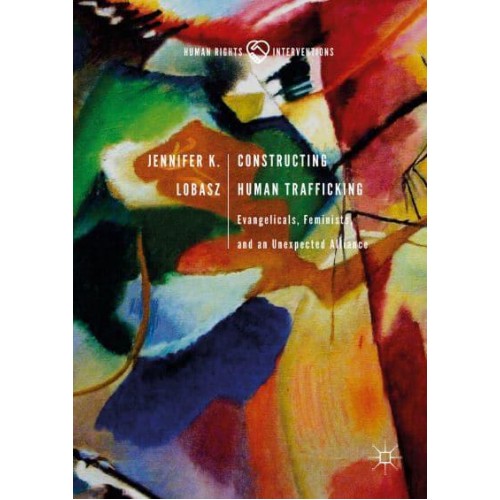 Constructing Human Trafficking : Evangelicals, Feminists, and an Unexpected Alliance - Human Rights Interventions