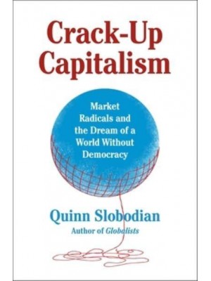 Crack-Up Capitalism Market Radicals and the Dream of a World Without Democracy