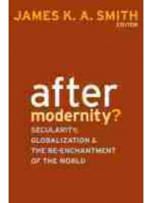 After Modernity? Secularity, Globalization, and the Re-Enchantment of the World