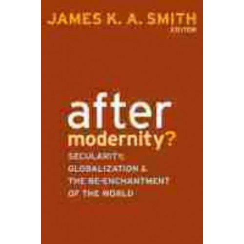 After Modernity? Secularity, Globalization, and the Re-Enchantment of the World