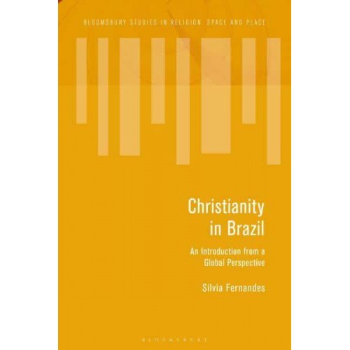 Christianity in Brazil An Introduction from a Global Perspective - Bloomsbury Studies in Religion, Space and Place