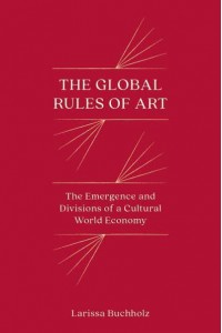 The Global Rules of Art The Emergence and Divisions of a Cultural World Economy