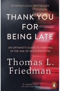 Thank You for Being Late An Optimist's Guide to Thriving in the Age of Accelerations