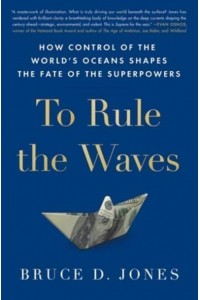 To Rule the Waves How Control of the World's Oceans Shapes the Fate of the Superpowers