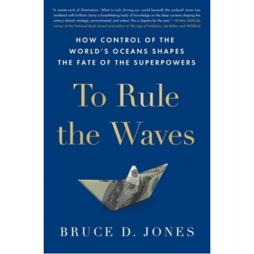 To Rule the Waves How Control of the World's Oceans Shapes the Fate of the Superpowers