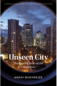 Unseen City The Psychic Lives of the Urban Poor - Cambridge Studies in Twenty-First-Century Literature and Culture