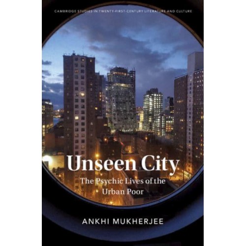 Unseen City The Psychic Lives of the Urban Poor - Cambridge Studies in Twenty-First-Century Literature and Culture