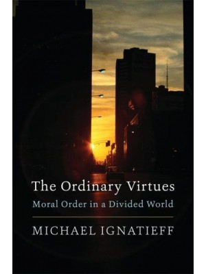 The Ordinary Virtues Moral Order in a Divided World