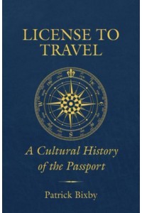 License to Travel A Cultural History of the Passport