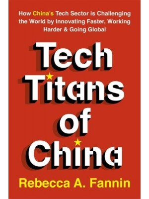 Tech Titans of China How China's Tech Sector Is Challenging the World by Innovating Faster, Working Harder, & Going Global