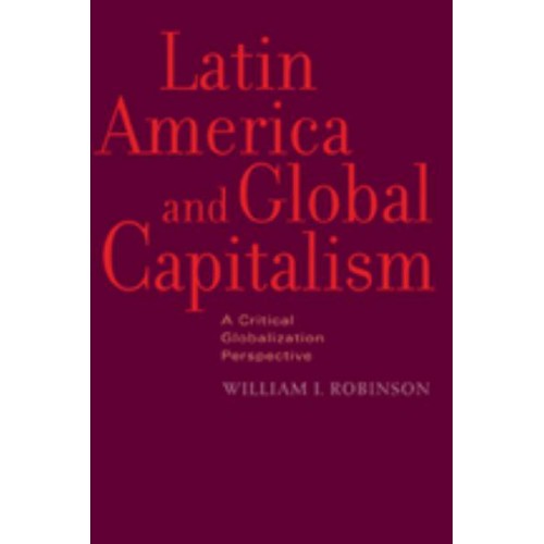 Latin America and Global Capitalism: A Critical Globalization Perspective - Johns Hopkins Studies in Globalization