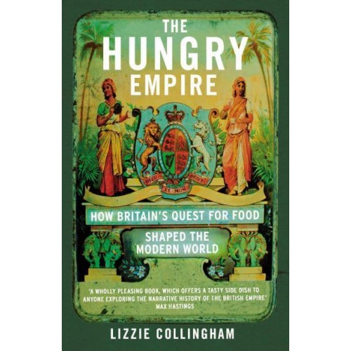 The Hungry Empire How Britain's Quest for Food Shaped the Modern World