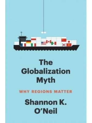 The Globalization Myth Why Regions Matter - Council on Foreign Relations Books