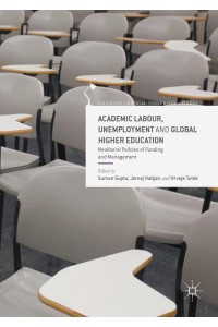 Academic Labour, Unemployment and Global Higher Education : Neoliberal Policies of Funding and Management - Palgrave Critical University Studies
