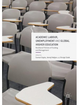 Academic Labour, Unemployment and Global Higher Education : Neoliberal Policies of Funding and Management - Palgrave Critical University Studies