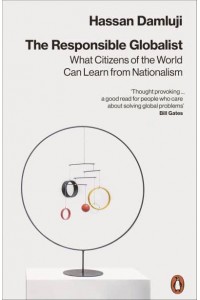 The Responsible Globalist What Citizens of the World Can Learn from Nationalism