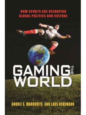 Gaming the World How Sports Are Reshaping Global Politics and Culture