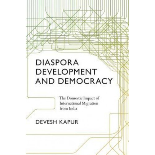 Diaspora, Development, and Democracy The Domestic Impact of International Migration from India