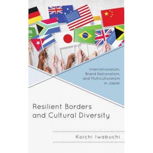 Resilient Borders and Cultural Diversity Internationalism, Brand Nationalism, and Multiculturalism in Japan - New Studies of Modern Japan