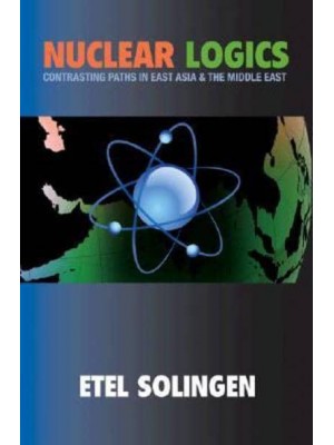 Nuclear Logics Contrasting Paths in East Asia and the Middle East - Princeton Studies in International History and Politics